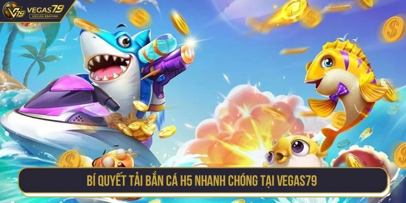 Bí quyết tải bắn cá H5 nhanh chóng tại Vegas79