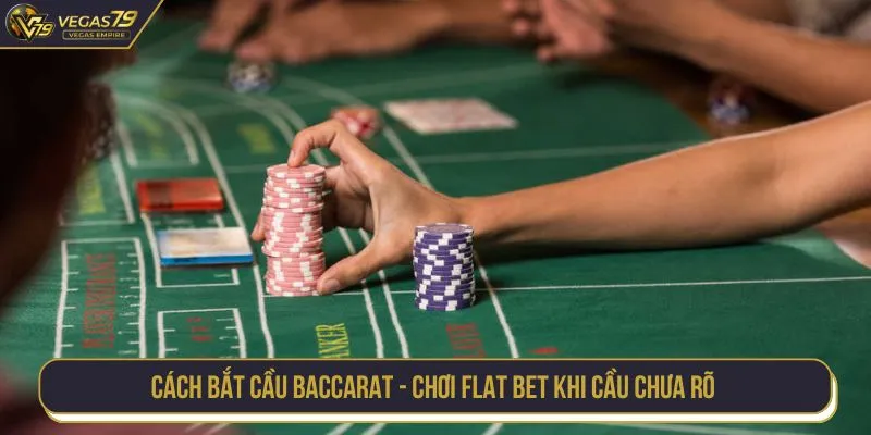 Cách bắt cầu baccarat - Chơi Flat Bet khi cầu chưa rõ