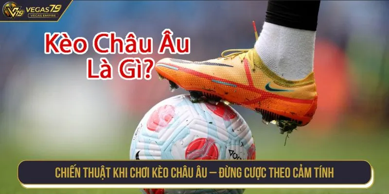 Chiến thuật khi chơi kèo châu Âu – Đừng cược theo cảm tính
