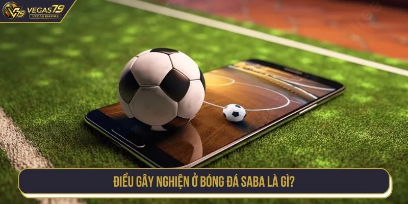 Điều gây nghiện ở bóng đá SABA là gì?
