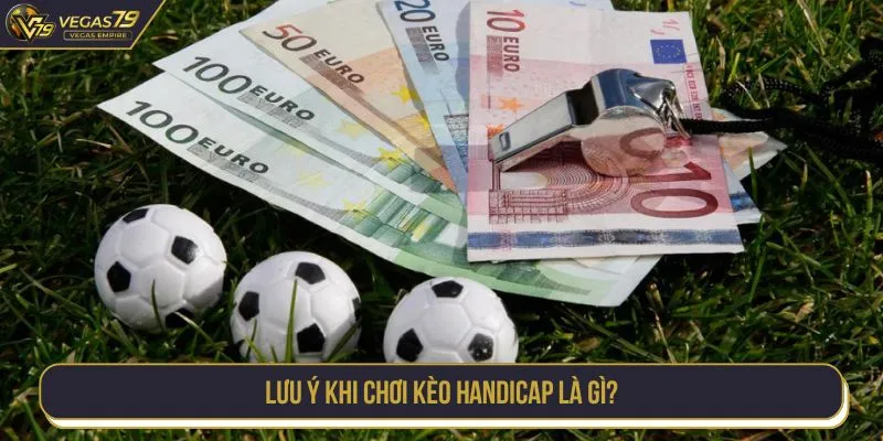 Lưu ý khi chơi kèo handicap là gì?