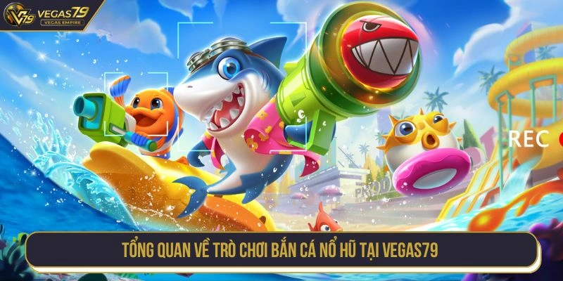 Tổng quan về trò chơi bắn cá nổ hũ tại Vegas79
